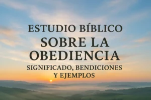 Estudio Bíblico Sobre La Obediencia: Significado, Bendiciones y Ejemplos
