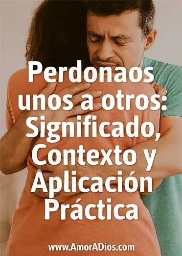 Perdonaos unos a otros: Significado, Contexto y Aplicación Práctica